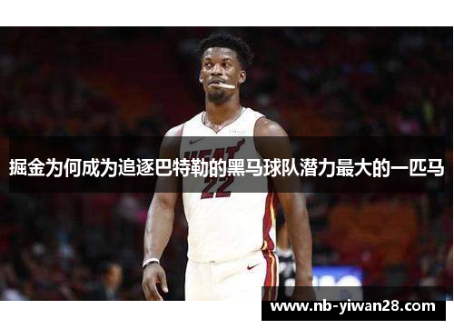 掘金为何成为追逐巴特勒的黑马球队潜力最大的一匹马 掘金为何成为追逐巴特勒的黑马球队潜力最大的一匹马