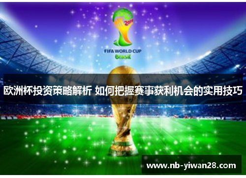 欧洲杯投资策略解析 如何把握赛事获利机会的实用技巧 欧洲杯投资策略解析 如何把握赛事获利机会的实用技巧
