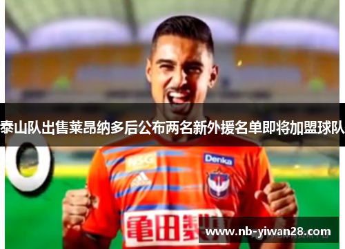 泰山队出售莱昂纳多后公布两名新外援名单即将加盟球队 泰山队出售莱昂纳多后公布两名新外援名单即将加盟球队