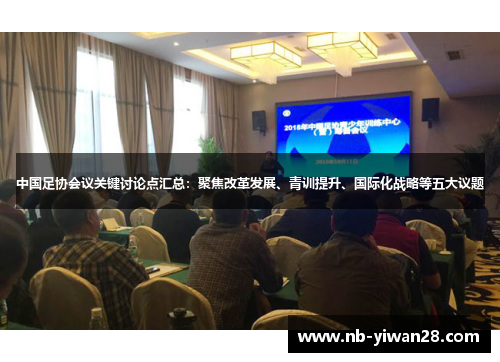 中国足协会议关键讨论点汇总:聚焦改革发展、青训提升、国际化战略等五大议题 中国足协会议关键讨论点汇总:聚焦改革发展、青训提升、国际化战略等五大议题