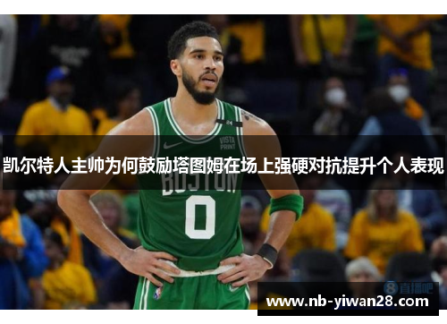凯尔特人主帅为何鼓励塔图姆在场上强硬对抗提升个人表现 凯尔特人主帅为何鼓励塔图姆在场上强硬对抗提升个人表现