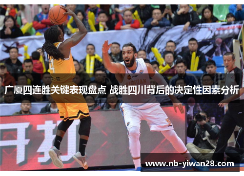 广厦四连胜关键表现盘点 战胜四川背后的决定性因素分析 广厦四连胜关键表现盘点 战胜四川背后的决定性因素分析