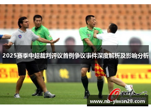 2025赛季中超裁判评议首例争议事件深度解析及影响分析 2025赛季中超裁判评议首例争议事件深度解析及影响分析