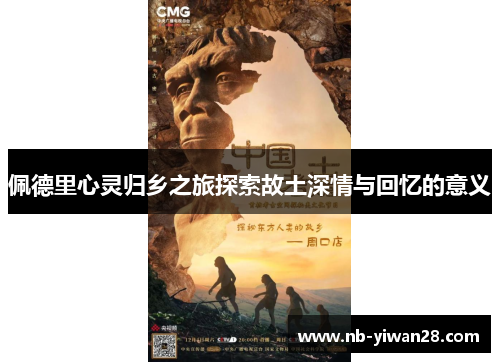 佩德里心灵归乡之旅探索故土深情与回忆的意义 佩德里心灵归乡之旅探索故土深情与回忆的意义