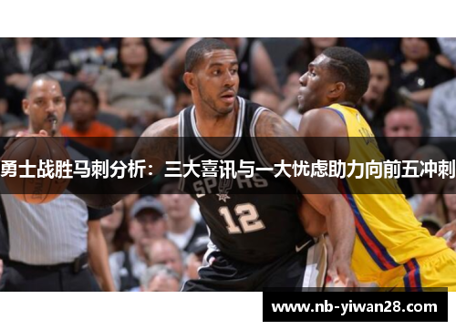 勇士战胜马刺分析:三大喜讯与一大忧虑助力向前五冲刺 勇士战胜马刺分析:三大喜讯与一大忧虑助力向前五冲刺