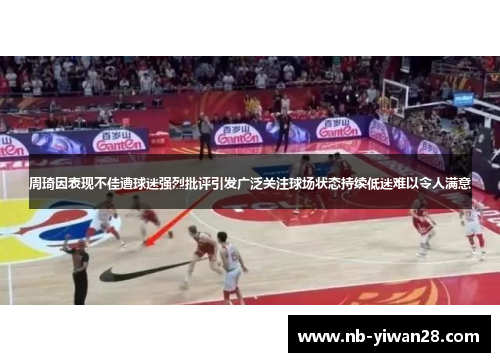 周琦因表现不佳遭球迷强烈批评引发广泛关注球场状态持续低迷难以令人满意 周琦因表现不佳遭球迷强烈批评引发广泛关注球场状态持续低迷难以令人满意