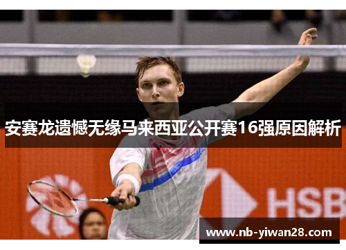安赛龙遗憾无缘马来西亚公开赛16强原因解析 安赛龙遗憾无缘马来西亚公开赛16强原因解析