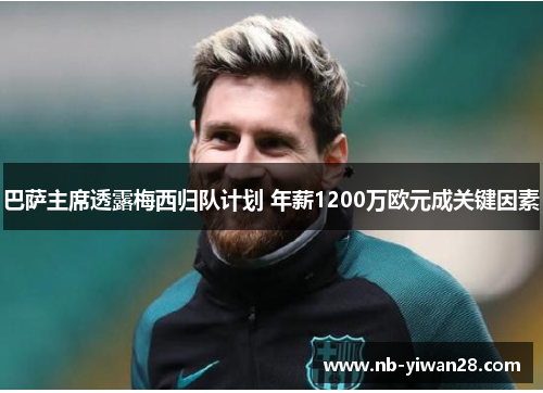 巴萨主席透露梅西归队计划 年薪1200万欧元成关键因素 巴萨主席透露梅西归队计划 年薪1200万欧元成关键因素