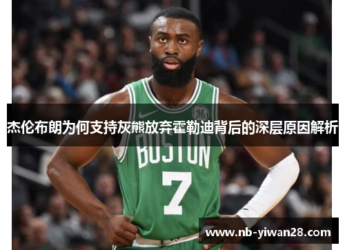 杰伦布朗为何支持灰熊放弃霍勒迪背后的深层原因解析