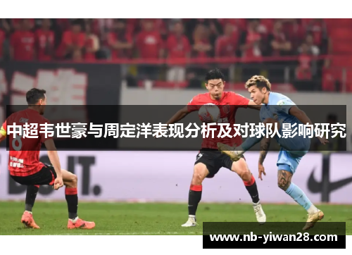 中超韦世豪与周定洋表现分析及对球队影响研究