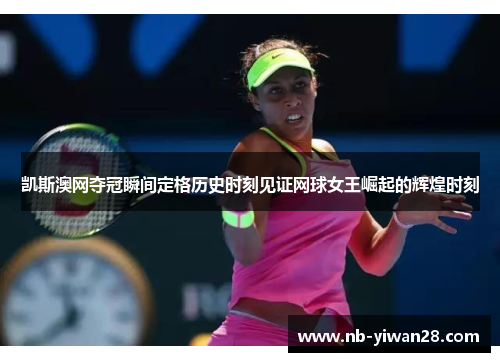 凯斯澳网夺冠瞬间定格历史时刻见证网球女王崛起的辉煌时刻 凯斯澳网夺冠瞬间定格历史时刻见证网球女王崛起的辉煌时刻