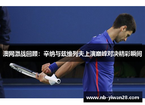 澳网激战回顾:辛纳与兹维列夫上演巅峰对决精彩瞬间 澳网激战回顾:辛纳与兹维列夫上演巅峰对决精彩瞬间