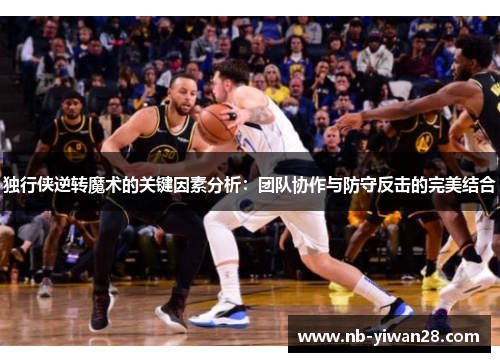 独行侠逆转魔术的关键因素分析:团队协作与防守反击的完美结合 独行侠逆转魔术的关键因素分析:团队协作与防守反击的完美结合
