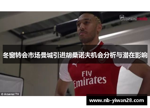 冬窗转会市场曼城引进胡桑诺夫机会分析与潜在影响 冬窗转会市场曼城引进胡桑诺夫机会分析与潜在影响