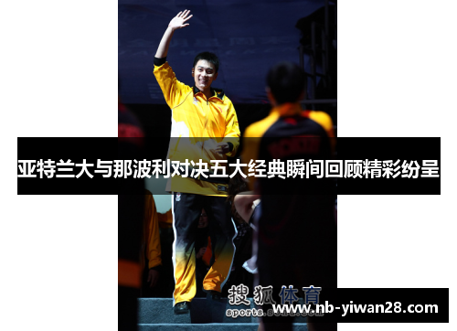 亚特兰大与那波利对决五大经典瞬间回顾精彩纷呈 亚特兰大与那波利对决五大经典瞬间回顾精彩纷呈