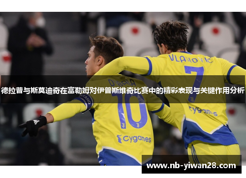 德拉普与斯莫迪奇在富勒姆对伊普斯维奇比赛中的精彩表现与关键作用分析 德拉普与斯莫迪奇在富勒姆对伊普斯维奇比赛中的精彩表现与关键作用分析