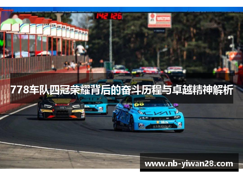 778车队四冠荣耀背后的奋斗历程与卓越精神解析 778车队四冠荣耀背后的奋斗历程与卓越精神解析
