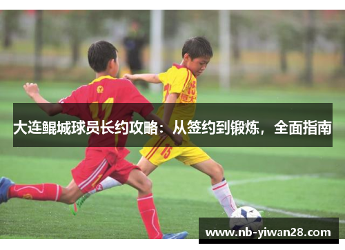 大连鲲城球员长约攻略：从签约到锻炼，全面指南