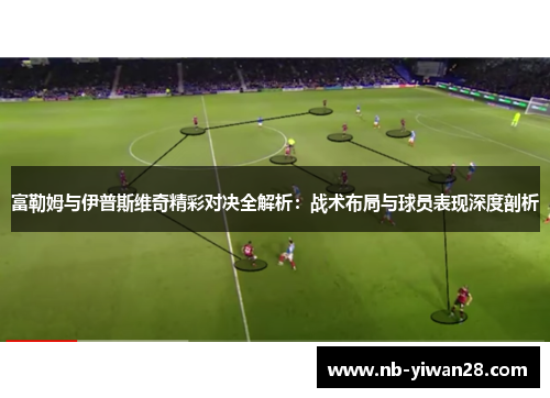 富勒姆与伊普斯维奇精彩对决全解析:战术布局与球员表现深度剖析 富勒姆与伊普斯维奇精彩对决全解析:战术布局与球员表现深度剖析
