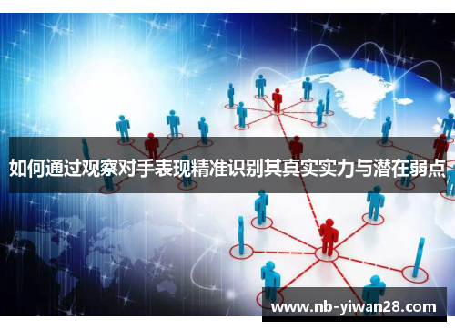 如何通过观察对手表现精准识别其真实实力与潜在弱点 如何通过观察对手表现精准识别其真实实力与潜在弱点