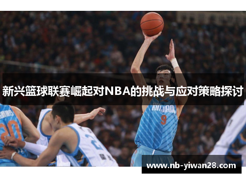 新兴篮球联赛崛起对NBA的挑战与应对策略探讨 新兴篮球联赛崛起对NBA的挑战与应对策略探讨