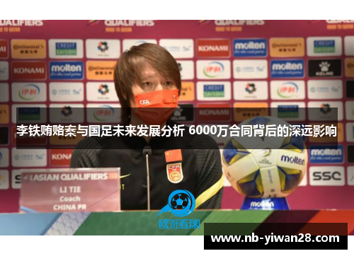 李铁贿赂案与国足未来发展分析 6000万合同背后的深远影响 李铁贿赂案与国足未来发展分析 6000万合同背后的深远影响