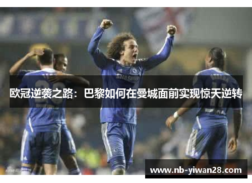 欧冠逆袭之路:巴黎如何在曼城面前实现惊天逆转 欧冠逆袭之路:巴黎如何在曼城面前实现惊天逆转