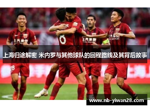 上海归途解密 米内罗与其他球队的回程路线及其背后故事 上海归途解密 米内罗与其他球队的回程路线及其背后故事