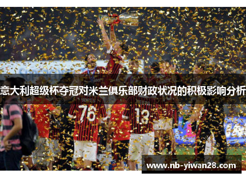 意大利超级杯夺冠对米兰俱乐部财政状况的积极影响分析 意大利超级杯夺冠对米兰俱乐部财政状况的积极影响分析