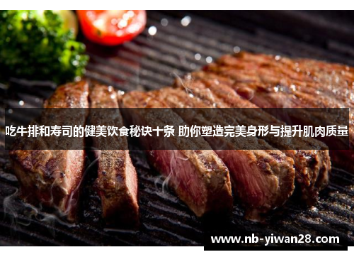 吃牛排和寿司的健美饮食秘诀十条 助你塑造完美身形与提升肌肉质量 吃牛排和寿司的健美饮食秘诀十条 助你塑造完美身形与提升肌肉质量