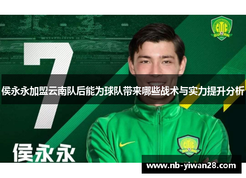 侯永永加盟云南队后能为球队带来哪些战术与实力提升分析 侯永永加盟云南队后能为球队带来哪些战术与实力提升分析