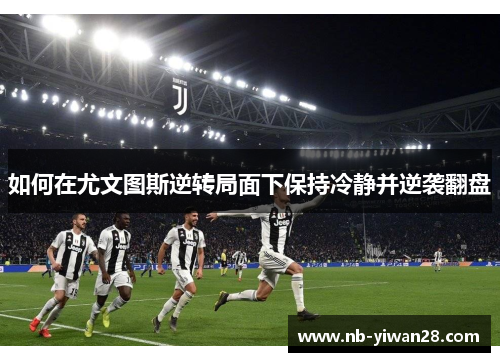 如何在尤文图斯逆转局面下保持冷静并逆袭翻盘