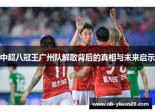 中超八冠王广州队解散背后的真相与未来启示 中超八冠王广州队解散背后的真相与未来启示