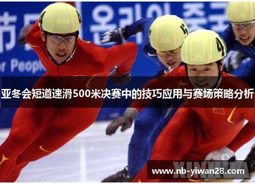 亚冬会短道速滑500米决赛中的技巧应用与赛场策略分析