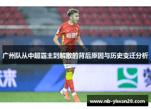 广州队从中超霸主到解散的背后原因与历史变迁分析 广州队从中超霸主到解散的背后原因与历史变迁分析