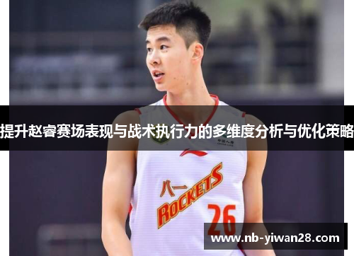 提升赵睿赛场表现与战术执行力的多维度分析与优化策略