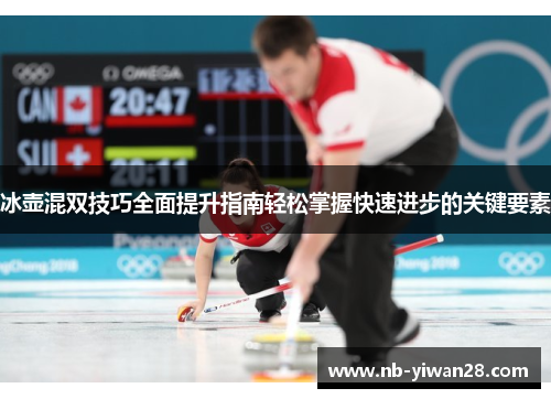 冰壶混双技巧全面提升指南轻松掌握快速进步的关键要素 冰壶混双技巧全面提升指南轻松掌握快速进步的关键要素