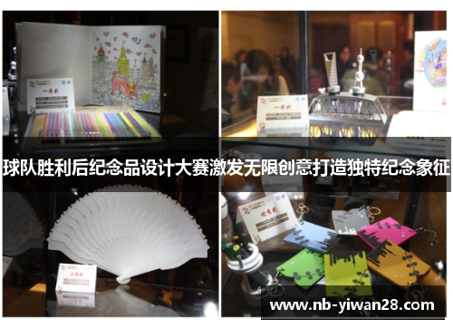 球队胜利后纪念品设计大赛激发无限创意打造独特纪念象征 球队胜利后纪念品设计大赛激发无限创意打造独特纪念象征