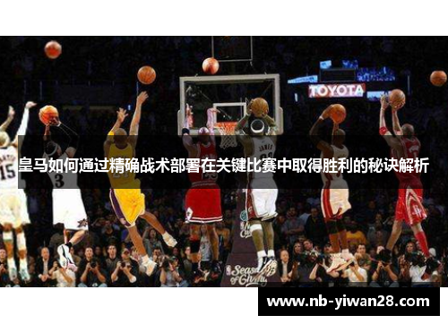 皇马如何通过精确战术部署在关键比赛中取得胜利的秘诀解析 皇马如何通过精确战术部署在关键比赛中取得胜利的秘诀解析