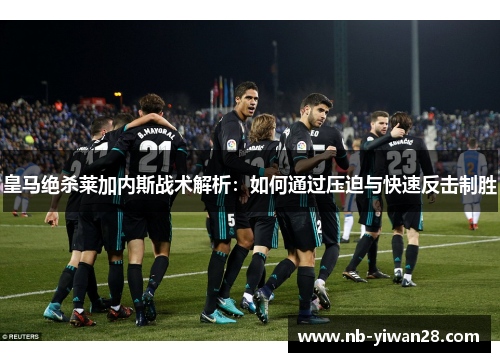 皇马绝杀莱加内斯战术解析:如何通过压迫与快速反击制胜 皇马绝杀莱加内斯战术解析:如何通过压迫与快速反击制胜