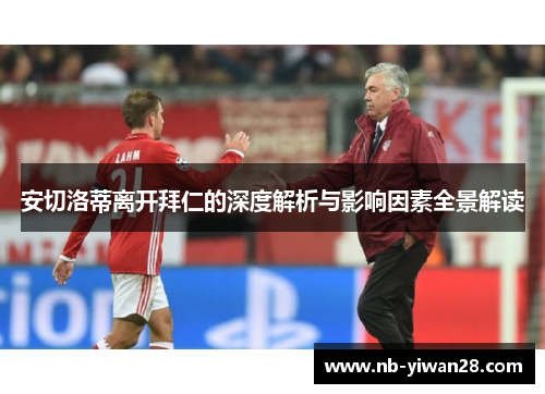 安切洛蒂离开拜仁的深度解析与影响因素全景解读 安切洛蒂离开拜仁的深度解析与影响因素全景解读