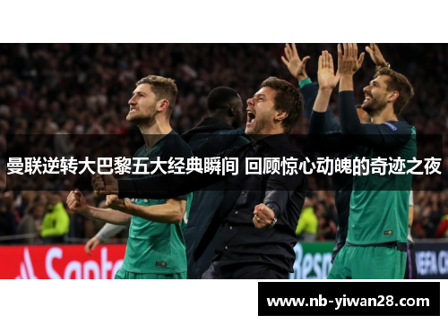 曼联逆转大巴黎五大经典瞬间 回顾惊心动魄的奇迹之夜