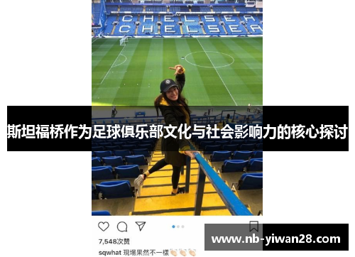 斯坦福桥作为足球俱乐部文化与社会影响力的核心探讨 斯坦福桥作为足球俱乐部文化与社会影响力的核心探讨