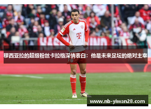 穆西亚拉的超级粉丝卡拉格深情表白：他是未来足坛的绝对主宰
