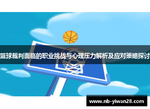 篮球裁判面临的职业挑战与心理压力解析及应对策略探讨 篮球裁判面临的职业挑战与心理压力解析及应对策略探讨