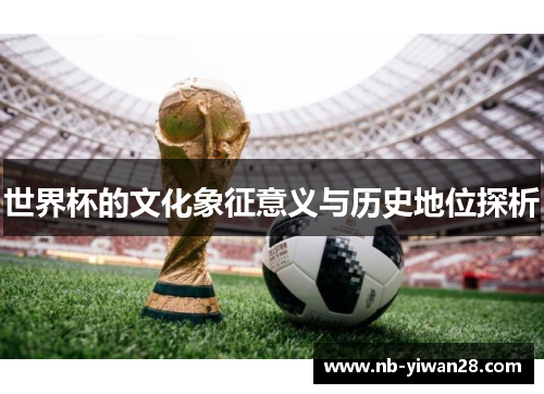世界杯的文化象征意义与历史地位探析