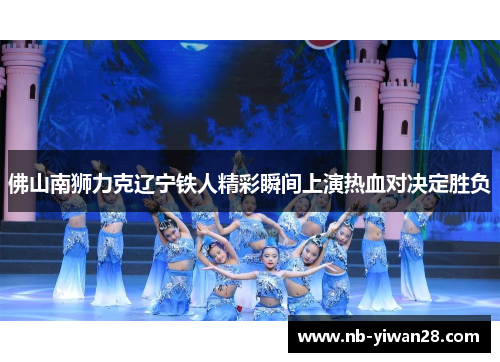 佛山南狮力克辽宁铁人精彩瞬间上演热血对决定胜负 佛山南狮力克辽宁铁人精彩瞬间上演热血对决定胜负