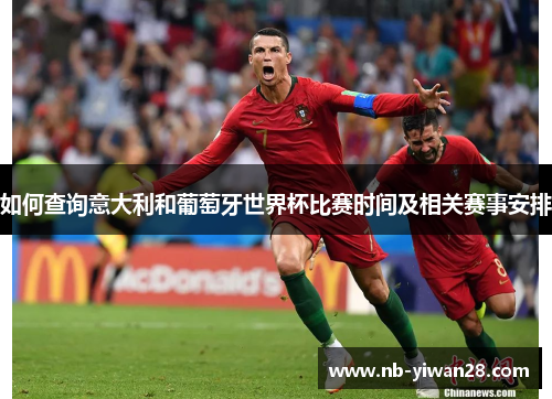 如何查询意大利和葡萄牙世界杯比赛时间及相关赛事安排 如何查询意大利和葡萄牙世界杯比赛时间及相关赛事安排