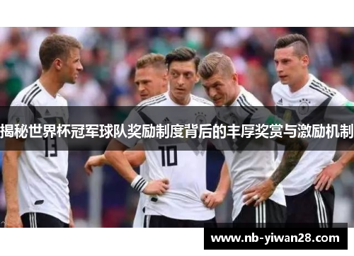 揭秘世界杯冠军球队奖励制度背后的丰厚奖赏与激励机制