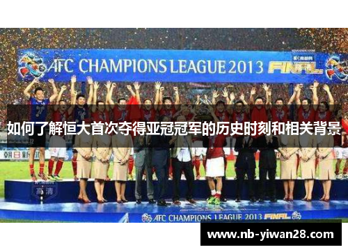 如何了解恒大首次夺得亚冠冠军的历史时刻和相关背景 如何了解恒大首次夺得亚冠冠军的历史时刻和相关背景